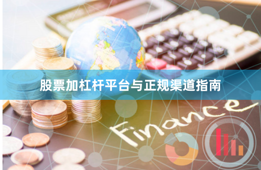 股票加杠杆平台与正规渠道指南