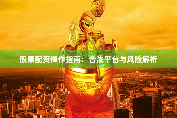 股票配资操作指南：合法平台与风险解析