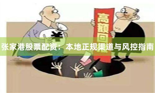 张家港股票配资：本地正规渠道与风控指南