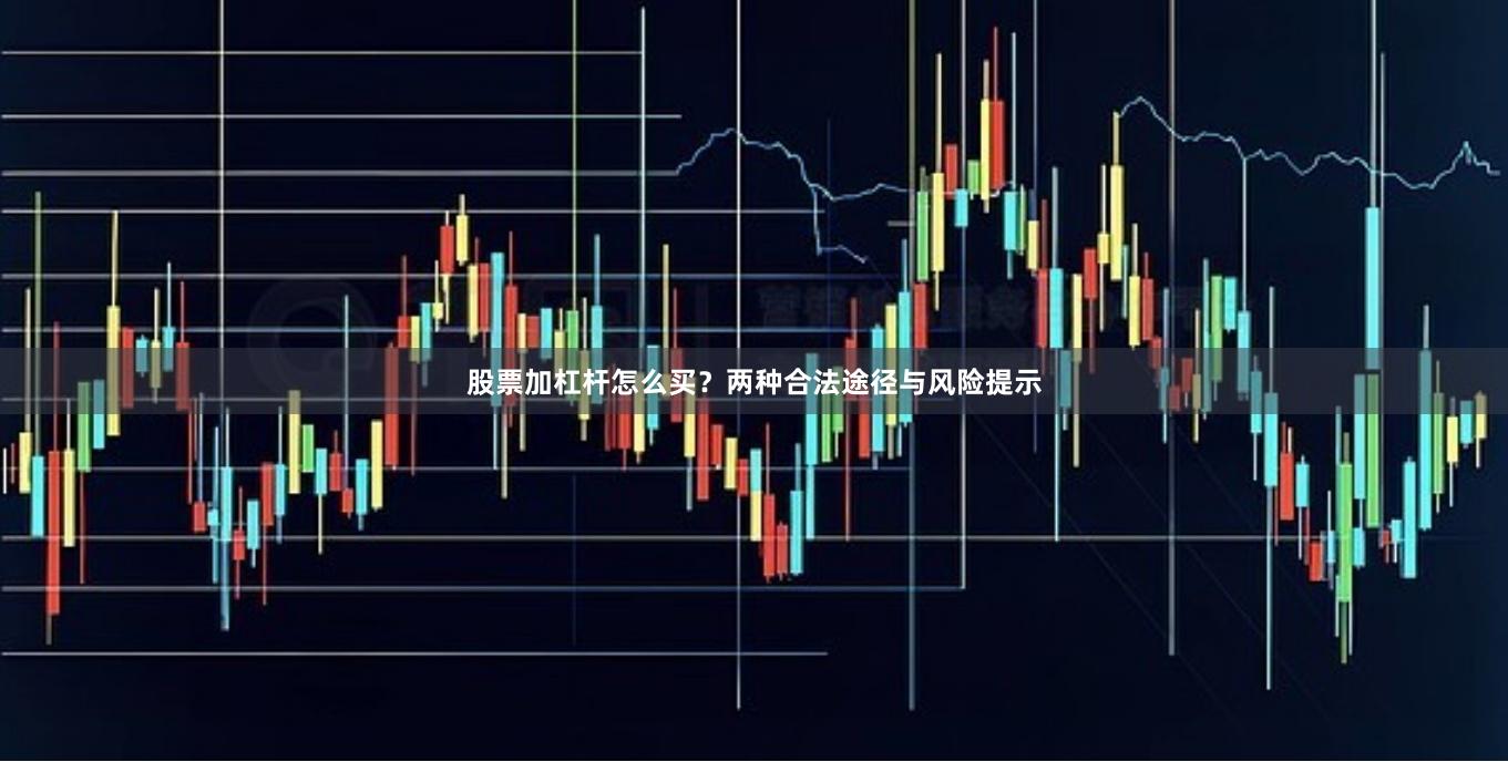股票加杠杆怎么买?两种合法途径与风险提示