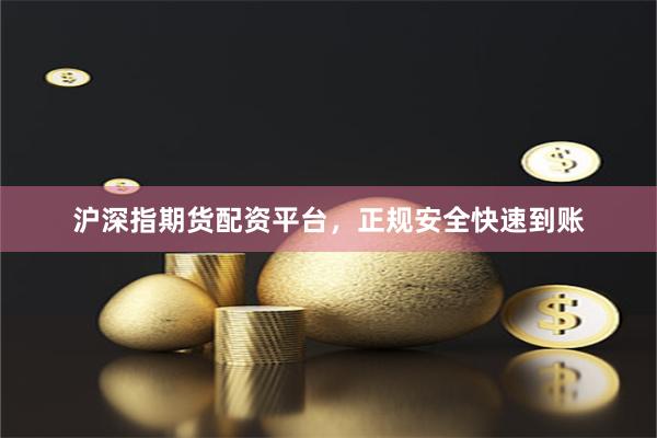 沪深指期货配资平台,正规安全快速到账