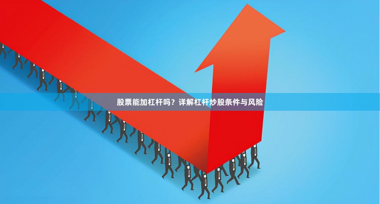 股票能加杠杆吗？详解杠杆炒股条件与风险