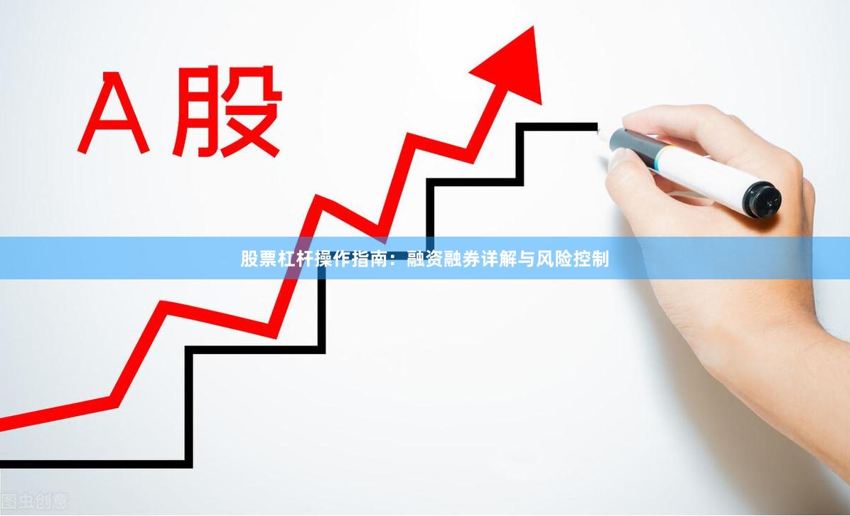 股票杠杆操作指南：融资融券详解与风险控制