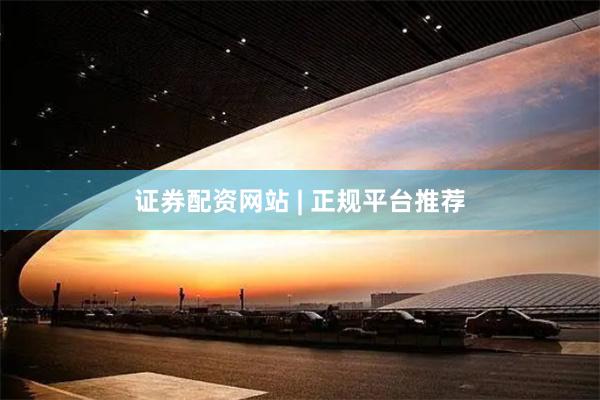 证券配资网站 | 正规平台推荐