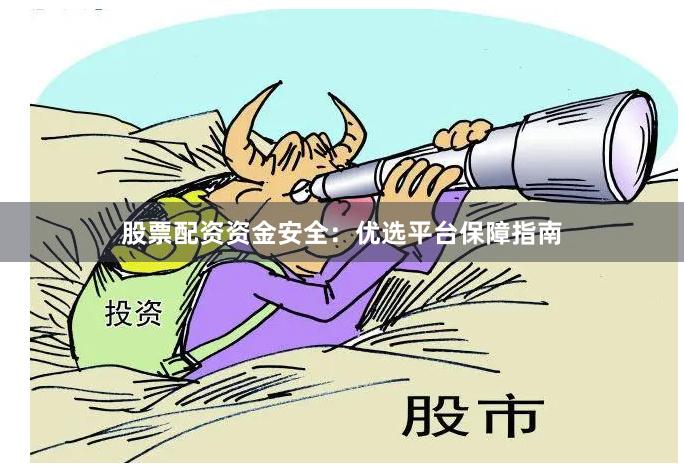 股票配资资金安全:优选平台保障指南