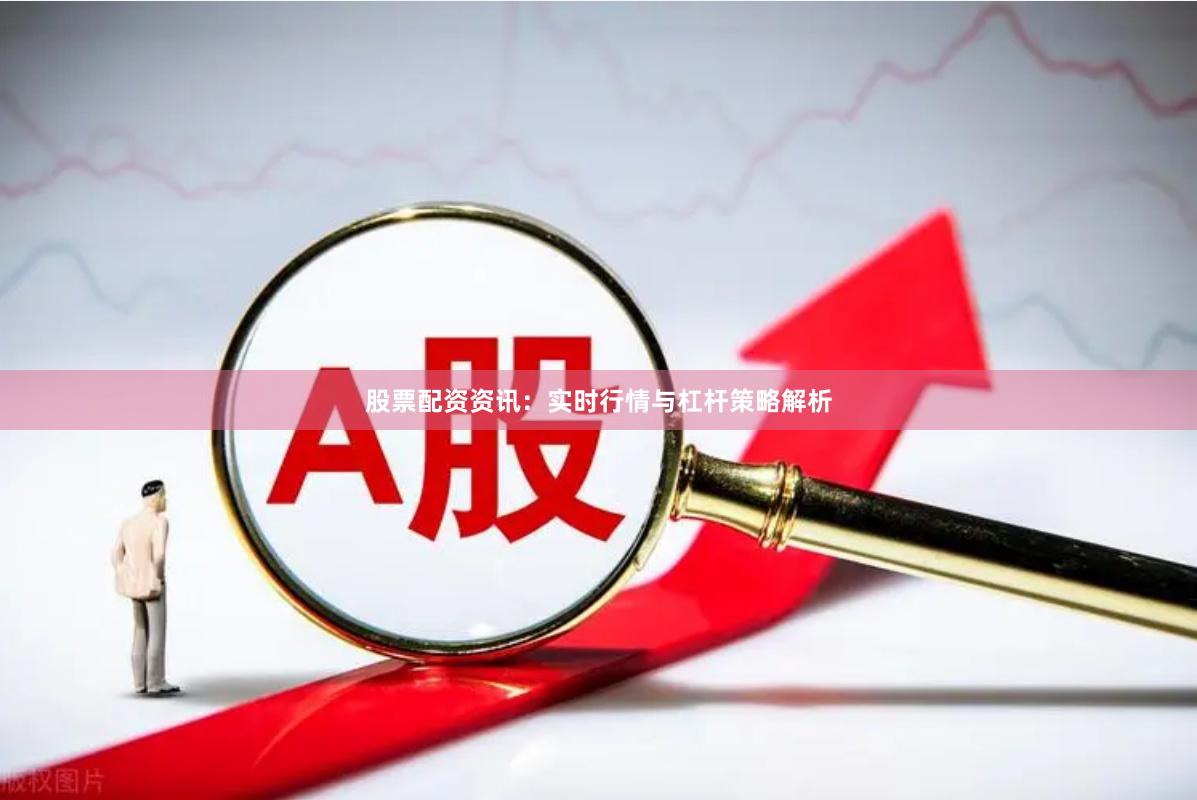 股票配资资讯:实时行情与杠杆策略解析