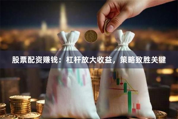 股票配资赚钱:杠杆放大收益,策略致胜关键
