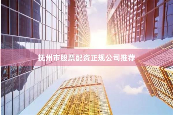 抚州市股票配资正规公司推荐