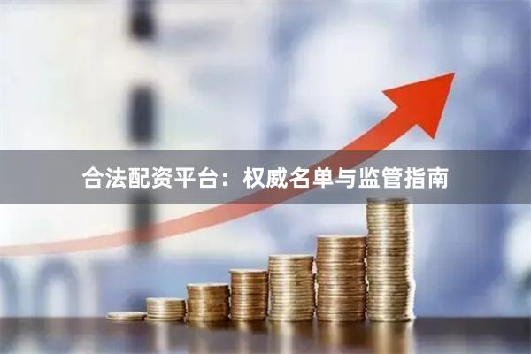合法配资平台：权威名单与监管指南