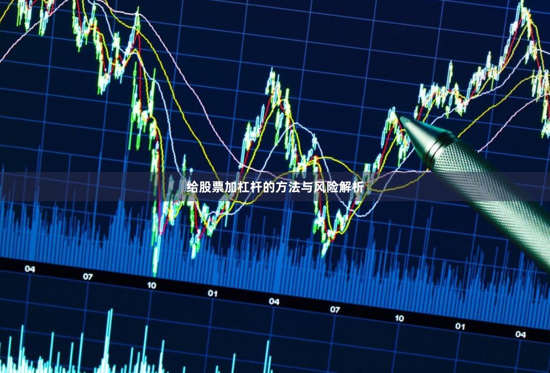 给股票加杠杆的方法与风险解析