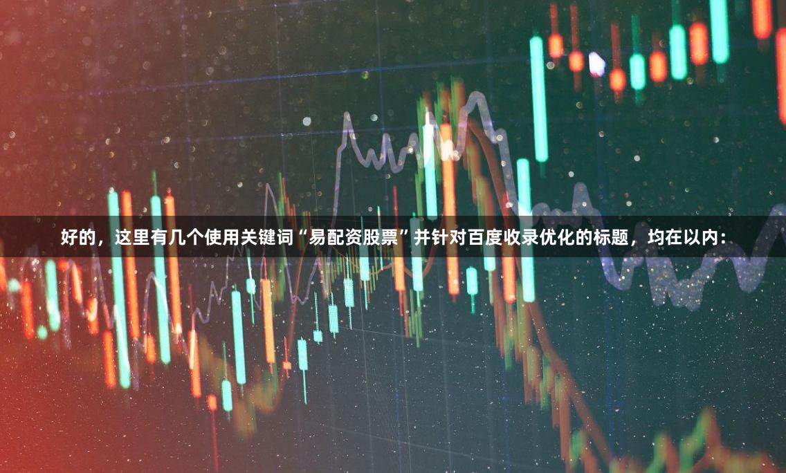 好的，这里有几个使用关键词“易配资股票”并针对百度收录优化的标题，均在以内：