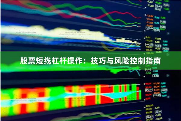 股票短线杠杆操作：技巧与风险控制指南