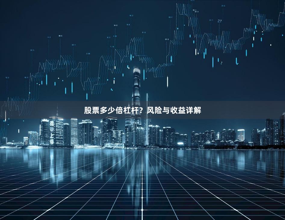 股票多少倍杠杆？风险与收益详解