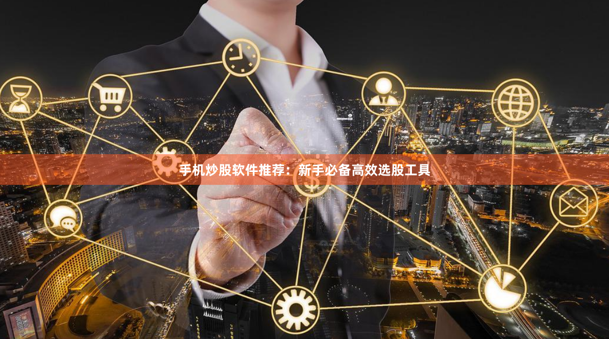 手机炒股软件推荐：新手必备高效选股工具
