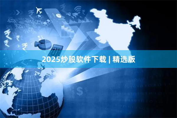 2025炒股软件下载 | 精选版