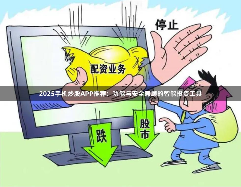 2025手机炒股APP推荐：功能与安全兼顾的智能投资工具