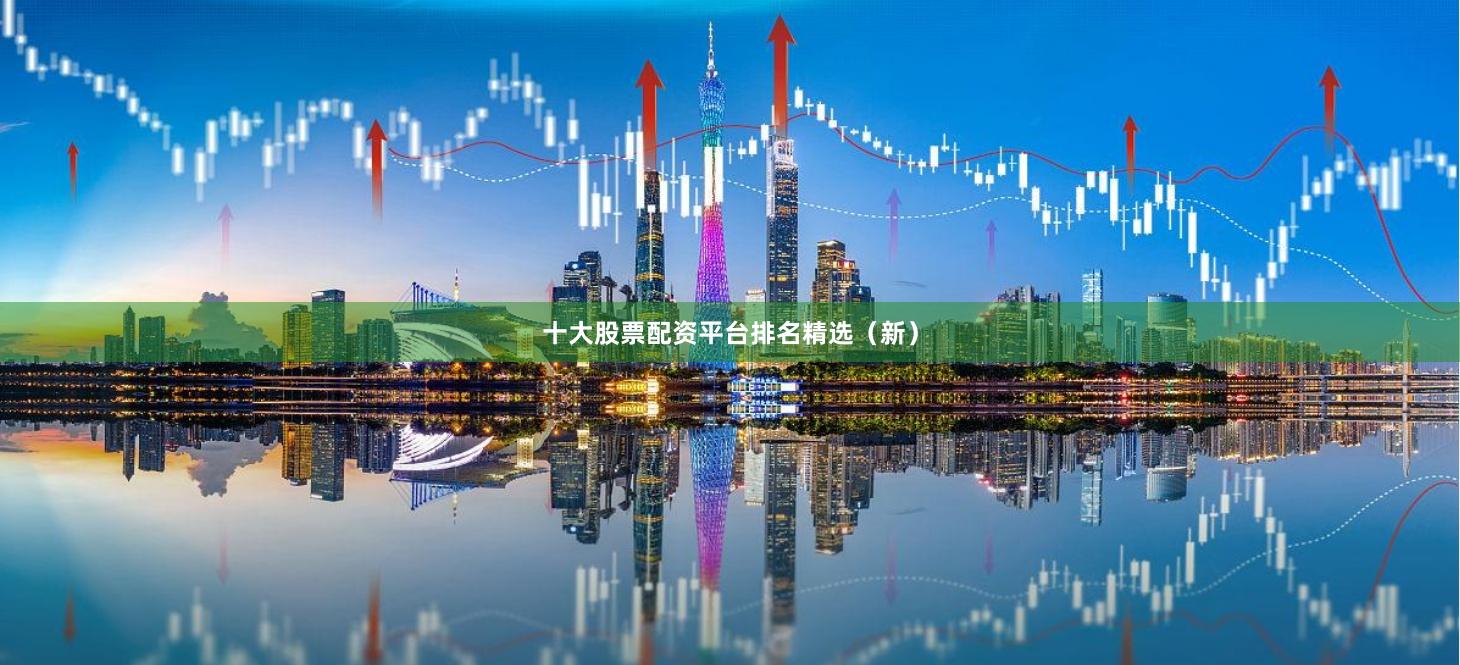 十大股票配资平台排名精选（新）