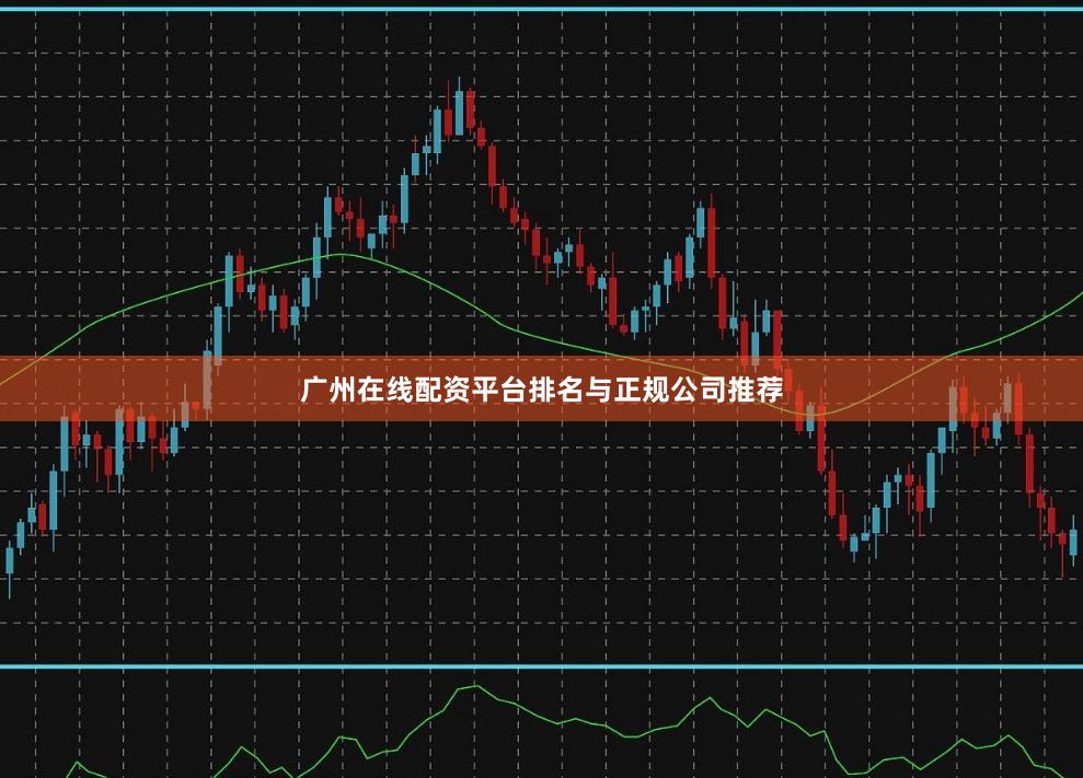 广州在线配资平台排名与正规公司推荐