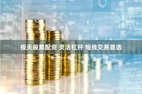 按天股票配资 灵活杠杆 短线交易首选