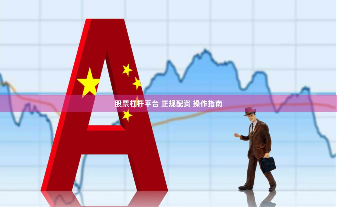 股票杠杆平台 正规配资 操作指南