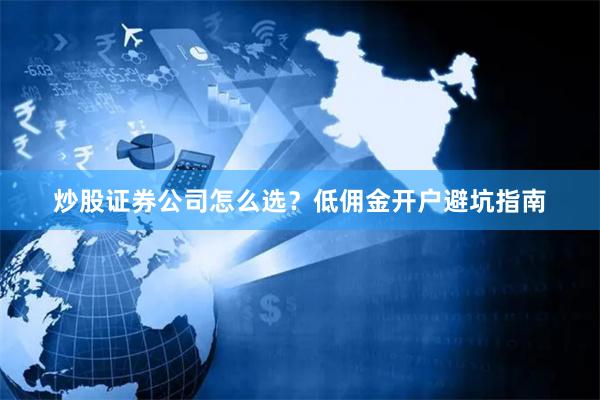 炒股证券公司怎么选？低佣金开户避坑指南