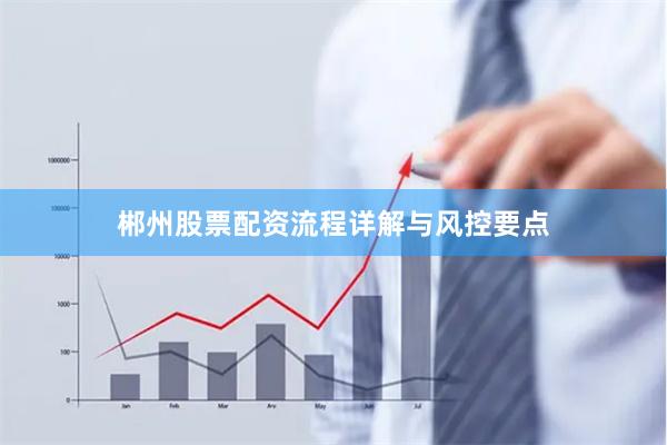 郴州股票配资流程详解与风控要点