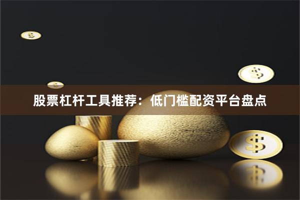 股票杠杆工具推荐：低门槛配资平台盘点