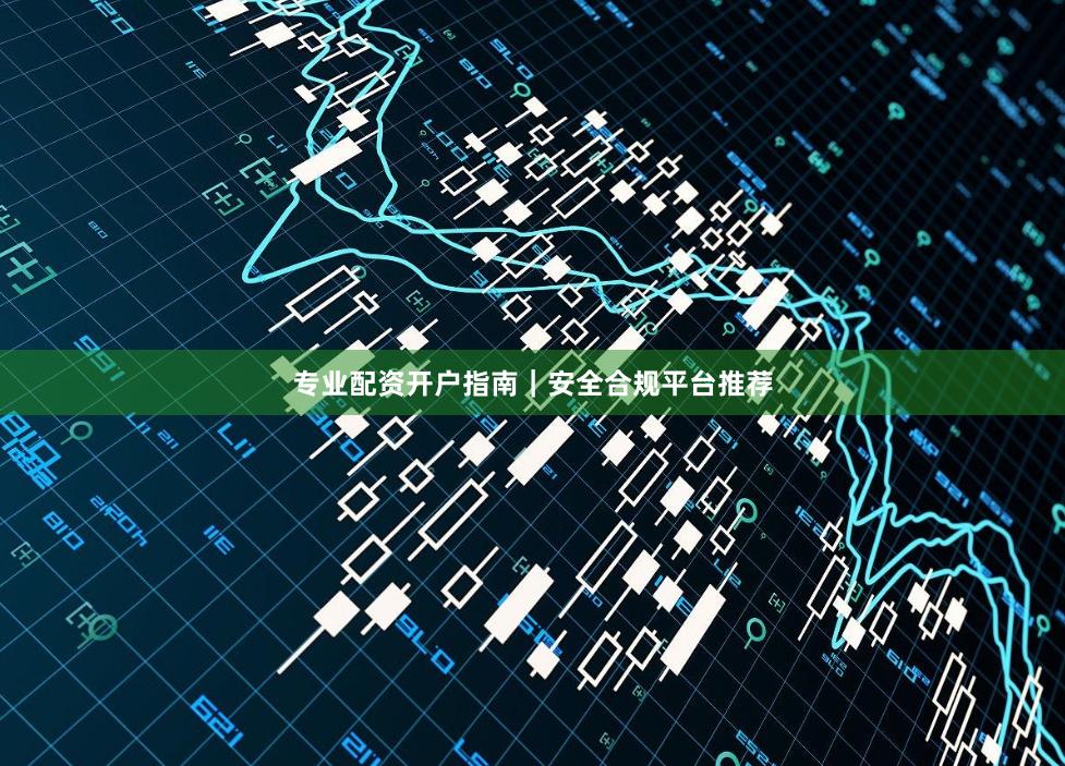 专业配资开户指南|安全合规平台推荐